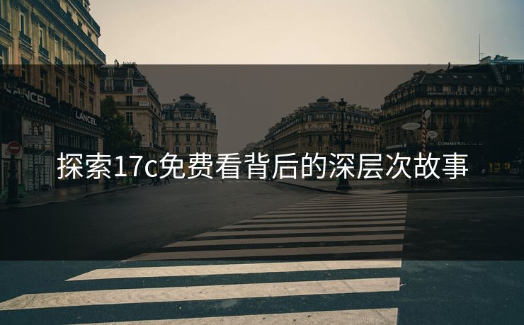探索17c免费看背后的深层次故事