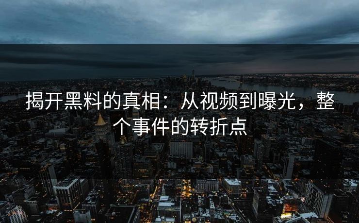 揭开黑料的真相:从视频到曝光,整个事件的转折点 揭开黑料的真相:从视频到曝光,整个事件的转折点