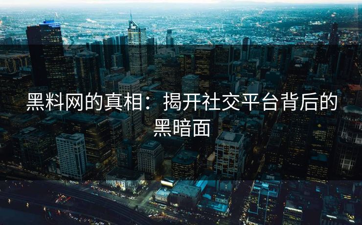 黑料网的真相：揭开社交平台背后的黑暗面