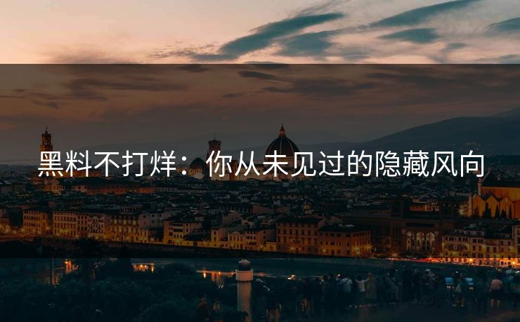 黑料不打烊：你从未见过的隐藏风向