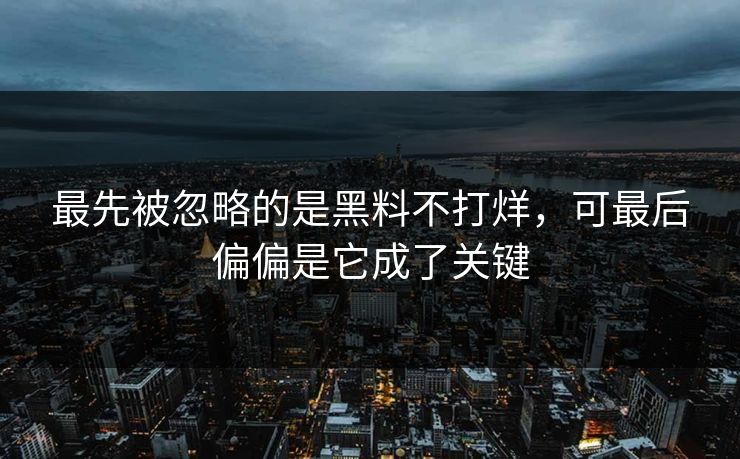 最先被忽略的是黑料不打烊，可最后偏偏是它成了关键