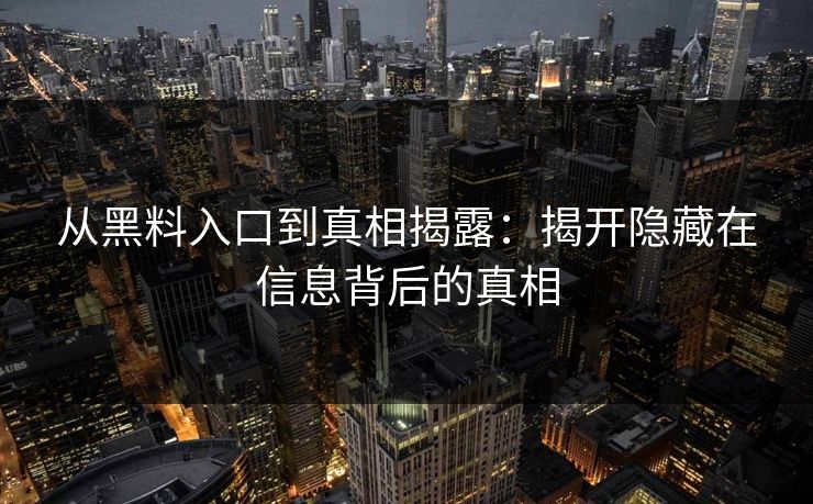 从黑料入口到真相揭露：揭开隐藏在信息背后的真相