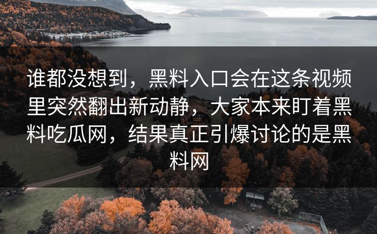 谁都没想到，黑料入口会在这条视频里突然翻出新动静，大家本来盯着黑料吃瓜网，结果真正引爆讨论的是黑料网
