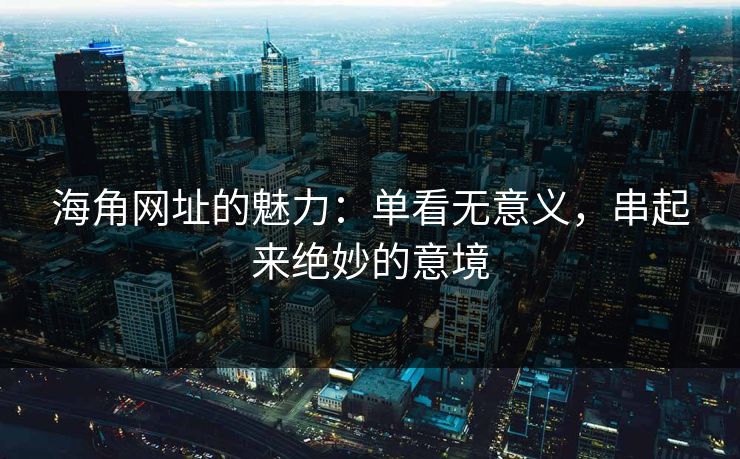 海角网址的魅力：单看无意义，串起来绝妙的意境