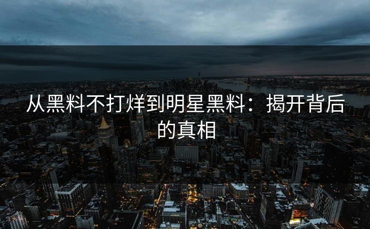 从黑料不打烊到明星黑料：揭开背后的真相