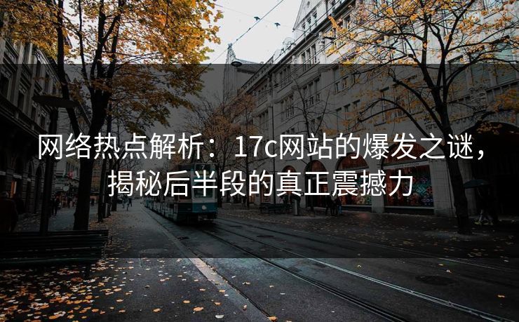 网络热点解析：17c网站的爆发之谜，揭秘后半段的真正震撼力