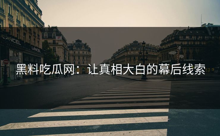 黑料吃瓜网：让真相大白的幕后线索