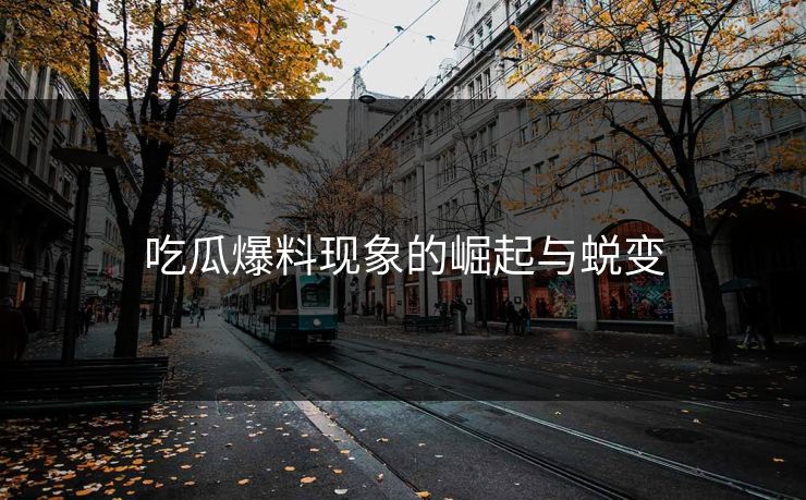 吃瓜爆料现象的崛起与蜕变