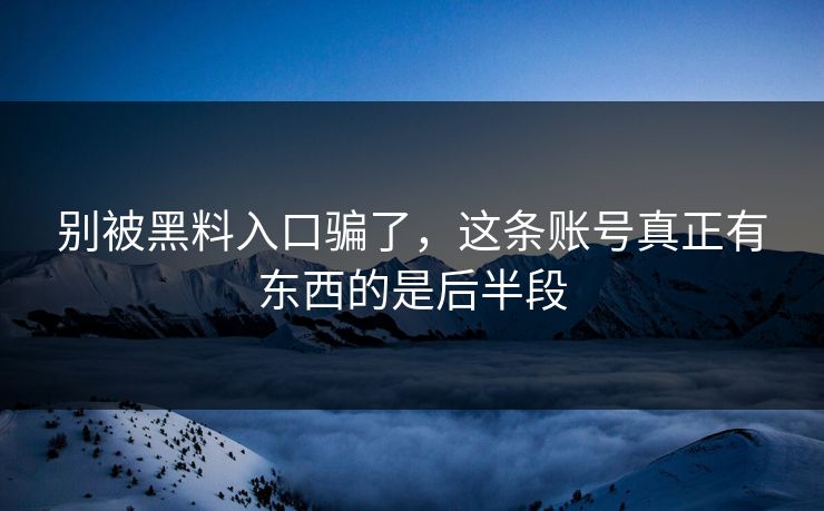 别被黑料入口骗了，这条账号真正有东西的是后半段