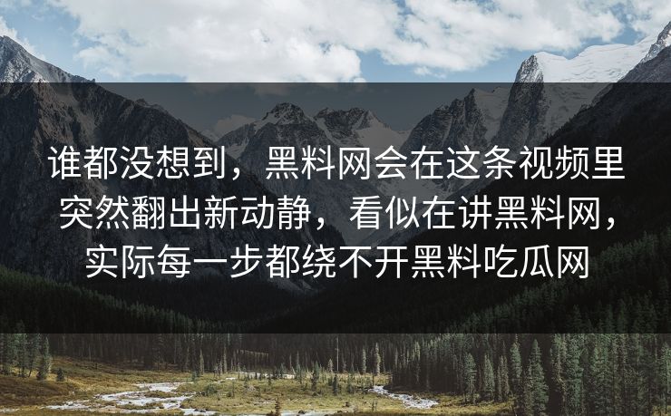 谁都没想到，黑料网会在这条视频里突然翻出新动静，看似在讲黑料网，实际每一步都绕不开黑料吃瓜网