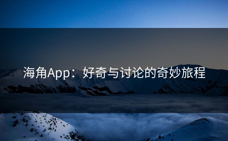 海角App：好奇与讨论的奇妙旅程
