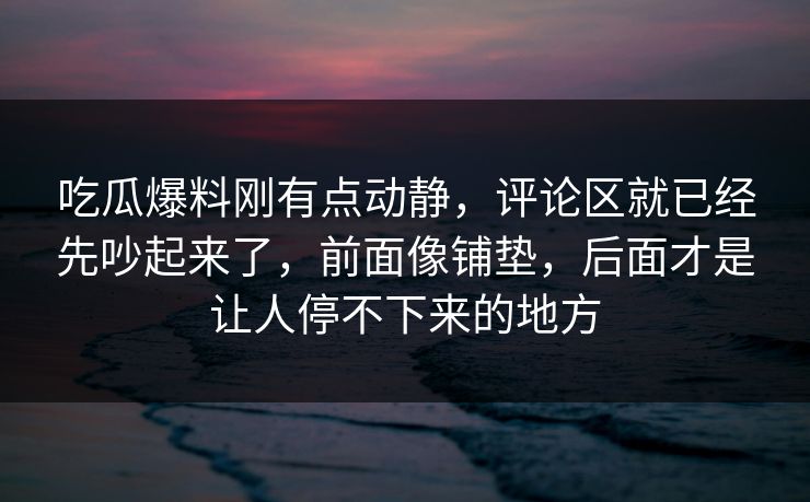 吃瓜爆料刚有点动静,评论区就已经先吵起来了,前面像铺垫,后面才是让人停不下来的地方 吃瓜爆料刚有点动静,评论区就已经先吵起来了,前面像铺垫,后面才是让人停不下来的地方