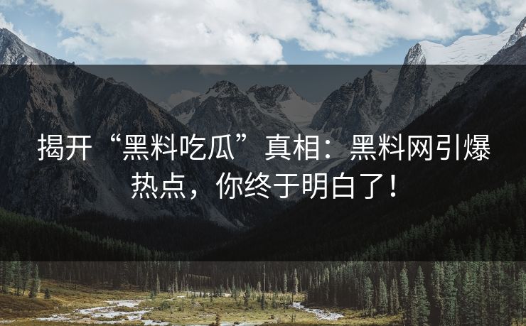 揭开“黑料吃瓜”真相：黑料网引爆热点，你终于明白了！