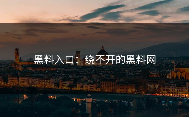 黑料入口：绕不开的黑料网